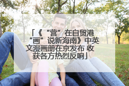 《“营”在自贸港 “画”说新海南》中英文漫画册在京发布 收获各方热烈反响