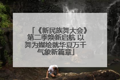《新民族舞大会》第二季焕新启航 以舞为媒绘就华夏万千气象新篇章