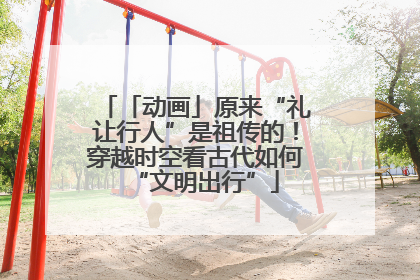「动画」原来“礼让行人”是祖传的！穿越时空看古代如何“文明出行”