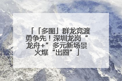 「多图」群龙竞渡勇争先！深圳龙岗“龙舟+”多元新场景火爆“出圈”
