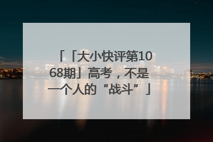 「大小快评第1068期」高考，不是一个人的“战斗”