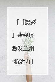 「摄影」夜经济激发兰州新活力