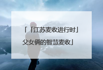 「江苏麦收进行时」父女俩的智慧麦收