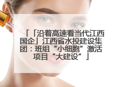 「沿着高速看当代江西国企」江西省水投建设集团：班组“小细胞”激活项目“大建设”