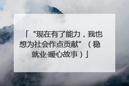 “现在有了能力，我也想为社会作点贡献”（稳就业·暖心故事）