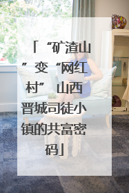 “矿渣山”变“网红村” 山西晋城司徒小镇的共富密码