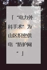 “电力外科手术”为山区织密供电“防护网”