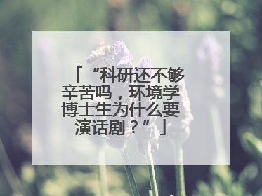 “科研还不够辛苦吗，环境学博士生为什么要演话剧？”