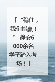 “稳住，我们能赢！” 静安6000余名学子踏入考场！
