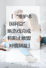 “维护本国利益” 斯洛伐克或将阻止欧盟对俄制裁