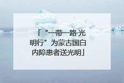 “一带一路·光明行”为蒙古国白内障患者送光明