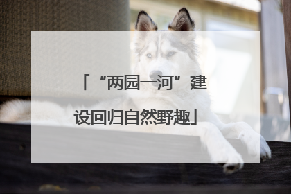 “两园一河”建设回归自然野趣