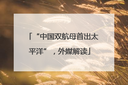 “中国双航母首出太平洋”，外媒解读