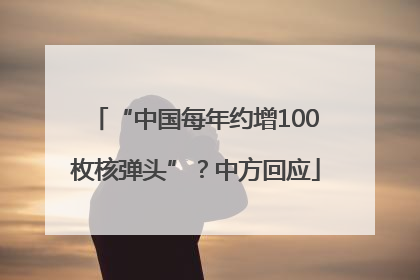 “中国每年约增100枚核弹头”？中方回应