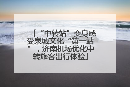 “中转站”变身感受泉城文化“第一站”，济南机场优化中转旅客出行体验