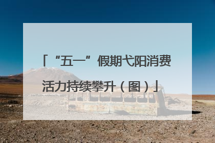 “五一”假期弋阳消费活力持续攀升（图）
