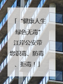 “健康人生 绿色无毒” 江岸公安带您识毒、防毒、拒毒！