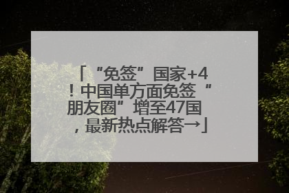 “免签”国家+4！中国单方面免签“朋友圈”增至47国，最新热点解答→