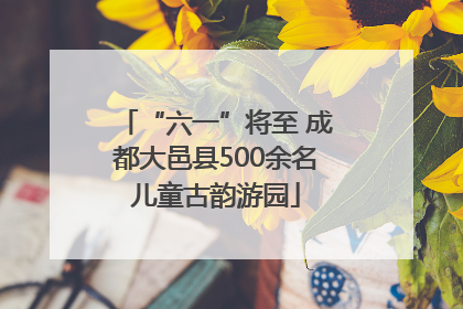 “六一”将至 成都大邑县500余名儿童古韵游园