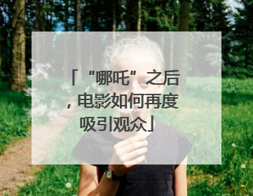 “哪吒”之后，电影如何再度吸引观众