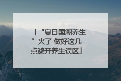 “夏日国潮养生”火了 做好这几点避开养生误区