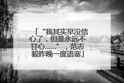 “我其实早没信心了，但是永远不甘心……”，范志毅昨晚一度语塞
