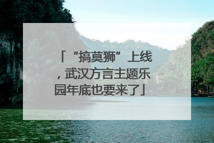 “搞莫狮”上线，武汉方言主题乐园年底也要来了