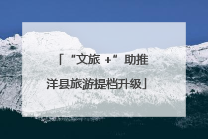 “文旅 +”助推洋县旅游提档升级