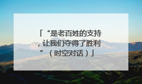 “是老百姓的支持，让我们夺得了胜利”（时空对话）