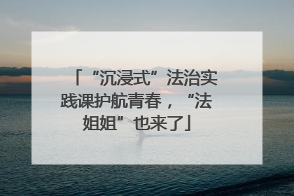 “沉浸式”法治实践课护航青春，“法姐姐”也来了