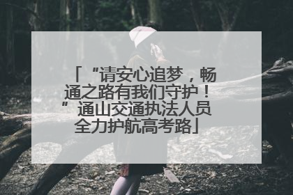 “请安心追梦，畅通之路有我们守护！”通山交通执法人员全力护航高考路