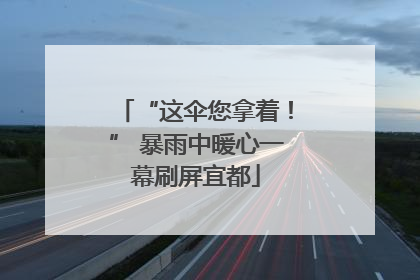 “这伞您拿着！” 暴雨中暖心一幕刷屏宜都