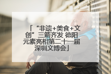 “非遗+美食+文创”三箭齐发 德阳元素亮相第二十一届深圳文博会