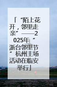 “陌上花开，邻里走亲”——2025年“浙台邻里节”杭州主场活动在临安举行
