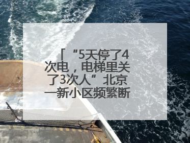 “5天停了4次电，电梯里关了3次人”北京一新小区频繁断电，咋回事？
