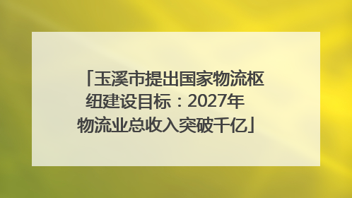 玉溪市提出国家物流枢纽建设目标：2027年物流业总收入突破千亿