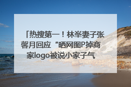 热搜第一！林峯妻子张馨月回应“晒网图P掉商家logo被说小家子气”：没那么多想法，可能有人恶意解读