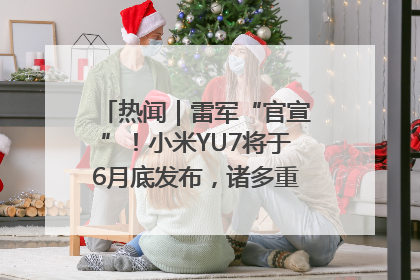 热闻｜雷军“官宣”！小米YU7将于6月底发布，诸多重磅新品一起发布！唯独价格“卖关子”