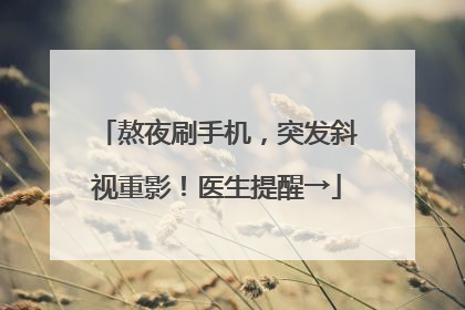 熬夜刷手机，突发斜视重影！医生提醒→