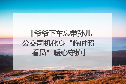 爷爷下车忘带孙儿 公交司机化身“临时照看员”暖心守护