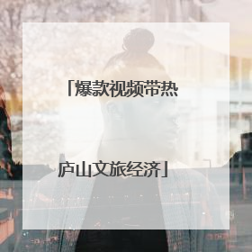 爆款视频带热庐山文旅经济