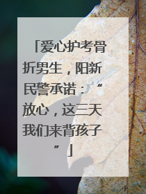 爱心护考骨折男生，阳新民警承诺：“放心，这三天我们来背孩子”