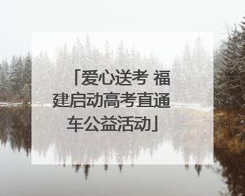 爱心送考 福建启动高考直通车公益活动