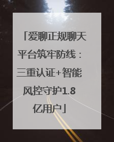 爱聊正规聊天平台筑牢防线：三重认证+智能风控守护1.8亿用户