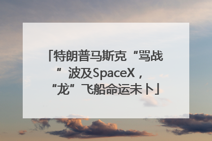 特朗普马斯克“骂战”波及SpaceX，“龙”飞船命运未卜