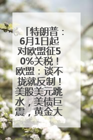 特朗普：6月1日起对欧盟征50%关税！欧盟：谈不拢就反制！美股美元跳水，美债巨震，黄金大涨！多名美高官、议员被指“精准”买卖股票