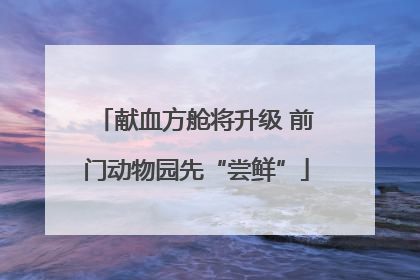 献血方舱将升级 前门动物园先“尝鲜”