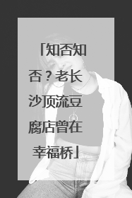 知否知否？老长沙顶流豆腐店曾在幸福桥