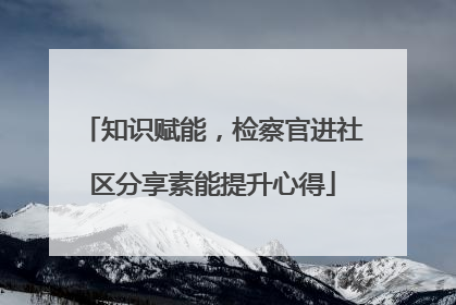 知识赋能，检察官进社区分享素能提升心得