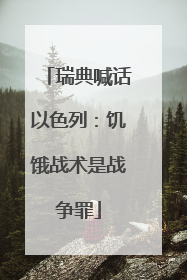 瑞典喊话以色列：饥饿战术是战争罪
